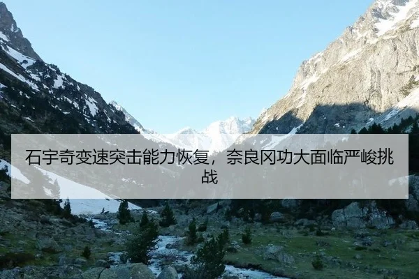 石宇奇变速突击能力恢复，奈良冈功大面临严峻挑战